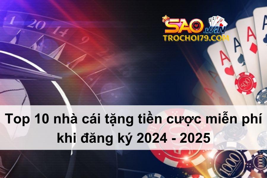 Top 10 nhà cái tặng tiền cược miễn phí khi đăng ký 2024 - 2025